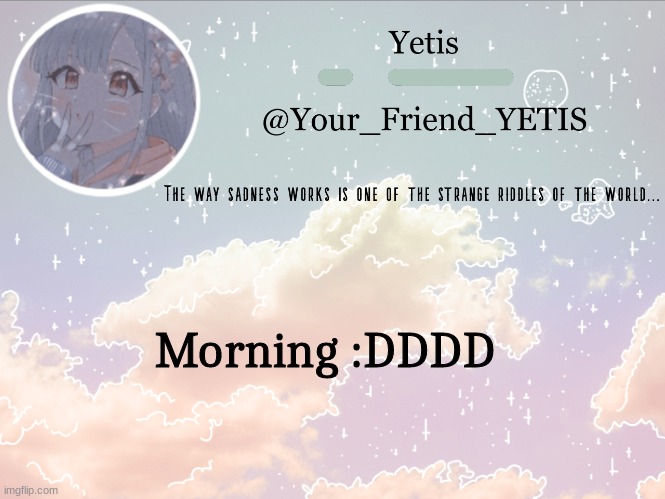 I dont usually do these but just wanted to say hi :)) | Morning :DDDD | image tagged in cloudie yetis | made w/ Imgflip meme maker