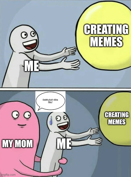 Mom why? | CREATING MEMES; ME; CREATING MEMES; MY MOM; ME | image tagged in memes,running away balloon,why | made w/ Imgflip meme maker