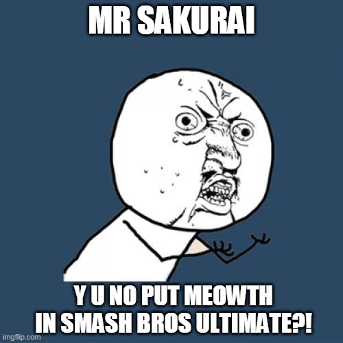y u no | MR SAKURAI; Y U NO PUT MEOWTH IN SMASH BROS ULTIMATE?! | image tagged in memes,y u no,team rocket,super smash bros,nintendo,pokemon memes | made w/ Imgflip meme maker