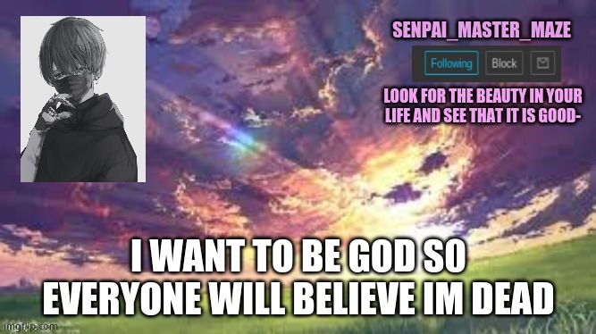 maze | I WANT TO BE GOD S0 EVERYONE WILL BELIEVE IM DEAD | image tagged in maze | made w/ Imgflip meme maker