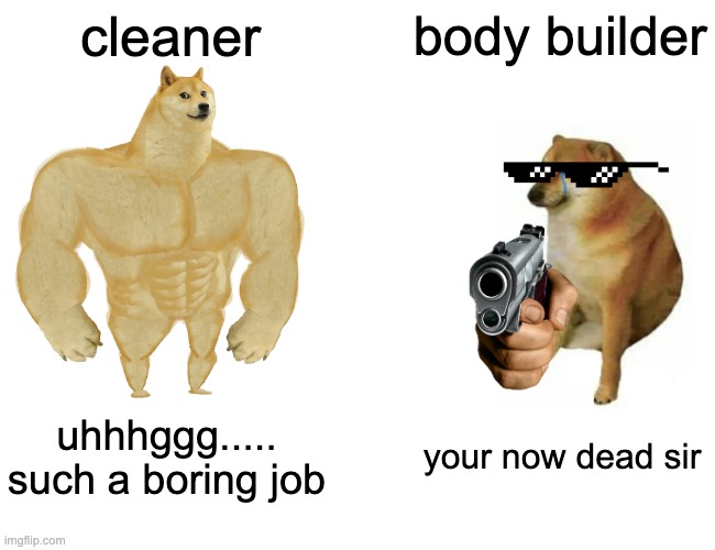 Buff Doge vs. Cheems Meme | cleaner; body builder; uhhhggg..... such a boring job; your now dead sir | image tagged in memes,buff doge vs cheems | made w/ Imgflip meme maker