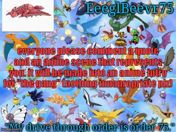 i'm making a "the gang" anime intro | everyone please comment a quote and an anime scene that represents you. it will be made into an anime intro for "the gang" (nothing innapropriate plz) | image tagged in yet another eeglbeevr75 announcementt | made w/ Imgflip meme maker