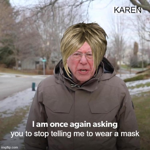 karen go brrr | KAREN; you to stop telling me to wear a mask | image tagged in memes,bernie i am once again asking for your support | made w/ Imgflip meme maker