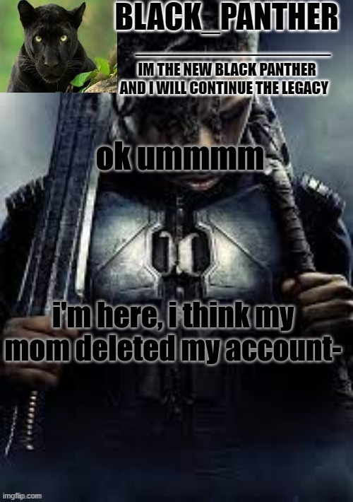 Black_Panther's new temp | ok ummmm; i'm here, i think my mom deleted my account- | image tagged in black_panther's new temp | made w/ Imgflip meme maker