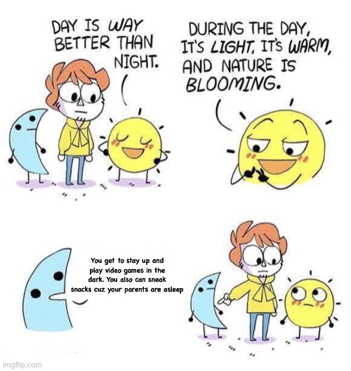 I would choose night too | You get to stay up and play video games in the dark. You also can sneak snacks cuz your parents are asleep | made w/ Imgflip meme maker