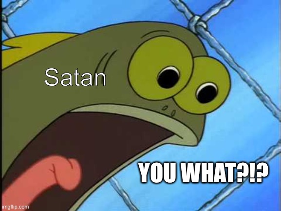 You what?! | Satan YOU WHAT?!? | image tagged in you what | made w/ Imgflip meme maker