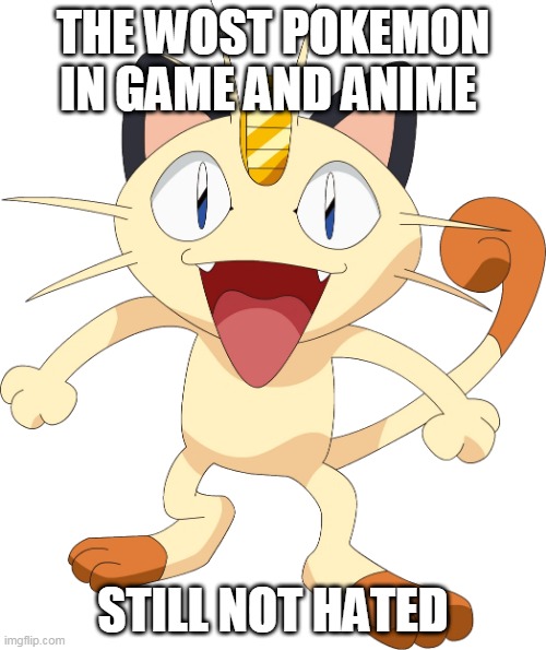 meowth memes 4 | THE WOST POKEMON IN GAME AND ANIME; STILL NOT HATED | image tagged in team rocket meowth,team rocket,pokemon memes,pokemon,nintendo | made w/ Imgflip meme maker
