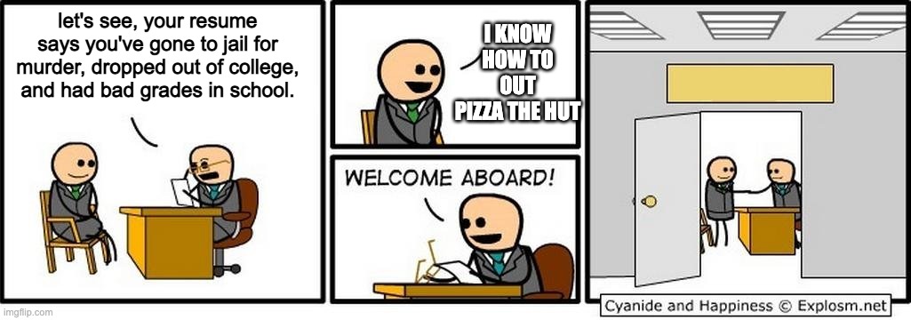job interview | let's see, your resume says you've gone to jail for murder, dropped out of college, and had bad grades in school. I KNOW HOW TO OUT PIZZA THE HUT | image tagged in job interview,fun,cyanide and happiness | made w/ Imgflip meme maker