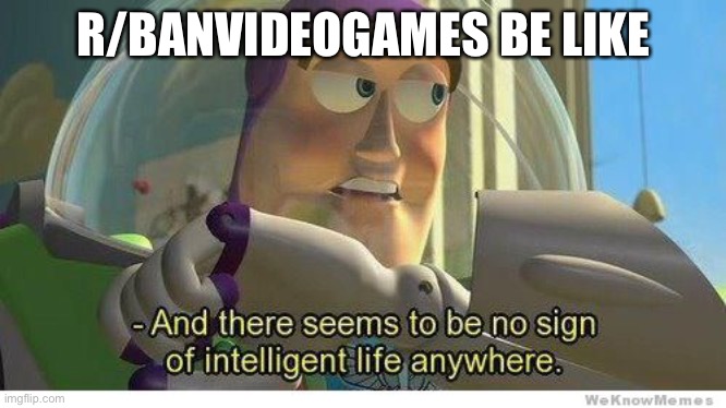 Buzz lightyear no intelligent life | R/BANVIDEOGAMES BE LIKE | image tagged in buzz lightyear no intelligent life | made w/ Imgflip meme maker