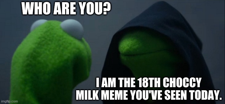 cHocCy miLk tAkEOvER | WHO ARE YOU? I AM THE 18TH CHOCCY MILK MEME YOU'VE SEEN TODAY. | image tagged in memes,evil kermit,choccy milk | made w/ Imgflip meme maker
