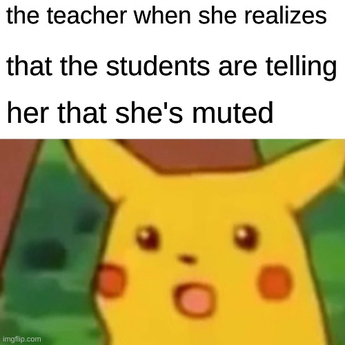 Surprised Pikachu | the teacher when she realizes; that the students are telling; her that she's muted | image tagged in memes,surprised pikachu | made w/ Imgflip meme maker