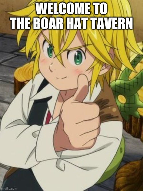 MELIODAS THUMBS UP | WELCOME TO THE BOAR HAT TAVERN | image tagged in meliodas thumbs up | made w/ Imgflip meme maker
