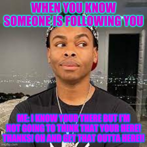 GET THAT OUTTA HERE!! | WHEN YOU KNOW SOMEONE IS FOLLOWING YOU; ME: I KNOW YOUR THERE BUT I'M NOT GOING TO THINK THAT YOUR HERE! THANKS! OH AND GET THAT OUTTA HERE!! | image tagged in dangmattsmith,comedy,youtuber | made w/ Imgflip meme maker