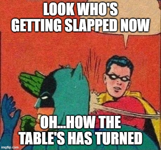 Robin Slaps Batman | LOOK WHO'S GETTING SLAPPED NOW; OH...HOW THE TABLE'S HAS TURNED | image tagged in robin slaps batman | made w/ Imgflip meme maker