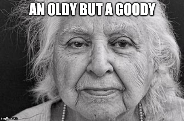 Oldie Goldie Old Woman | AN OLDY BUT A GOODY | image tagged in oldie goldie old woman | made w/ Imgflip meme maker