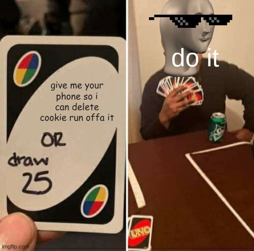 give me 25 or give me your phone so i can delet cookie run off of it b*** | do it; give me your phone so i can delete cookie run offa it | image tagged in memes,uno draw 25 cards | made w/ Imgflip meme maker