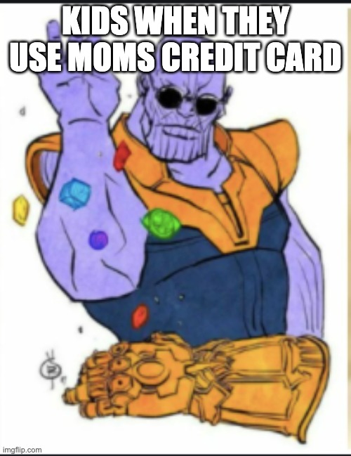 KIDS WHEN THEY USE MOMS CREDIT CARD | image tagged in meme thanos | made w/ Imgflip meme maker