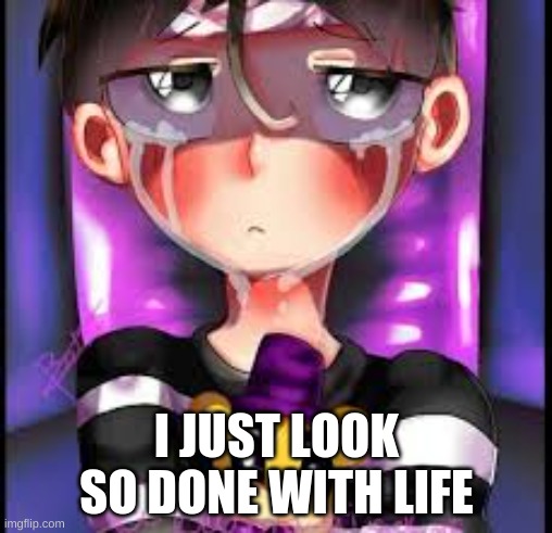im done | I JUST LOOK SO DONE WITH LIFE | image tagged in fnaf | made w/ Imgflip meme maker