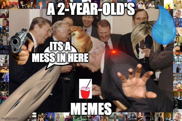 its a mess | A 2-YEAR-OLD'S; ITS A MESS IN HERE; MEMES | image tagged in memes,laughing men in suits | made w/ Imgflip meme maker