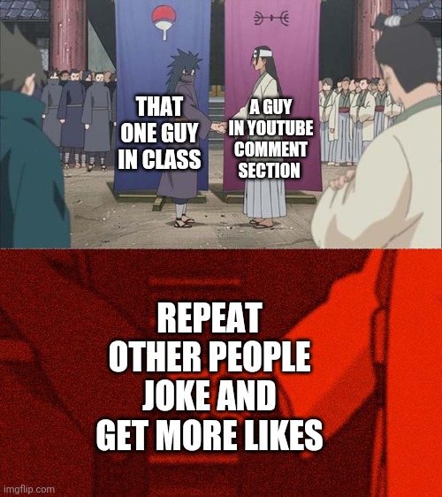 Yep. | A GUY IN YOUTUBE COMMENT SECTION; THAT ONE GUY IN CLASS; REPEAT OTHER PEOPLE JOKE AND GET MORE LIKES | image tagged in handshake between madara and hashirama,relatable,fun | made w/ Imgflip meme maker