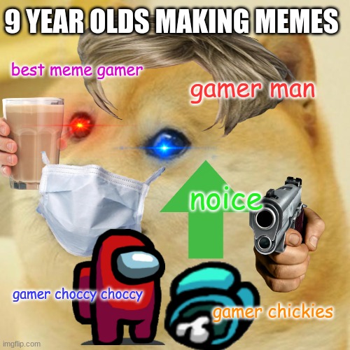 Doge | 9 YEAR OLDS MAKING MEMES; best meme gamer; gamer man; noice; gamer choccy choccy; gamer chickies | image tagged in memes,doge | made w/ Imgflip meme maker