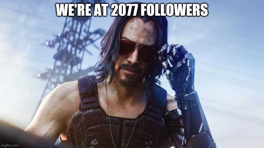 Keanu Reeves (CyberPunk 2077) | WE'RE AT 2077 FOLLOWERS | image tagged in keanu reeves cyberpunk 2077 | made w/ Imgflip meme maker