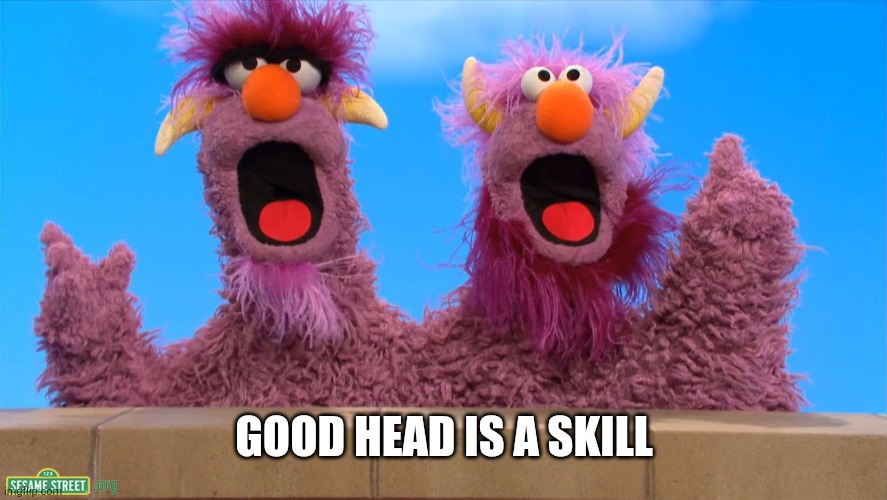 Two Headed Monster | GOOD HEAD IS A SKILL | image tagged in two headed monster | made w/ Imgflip meme maker