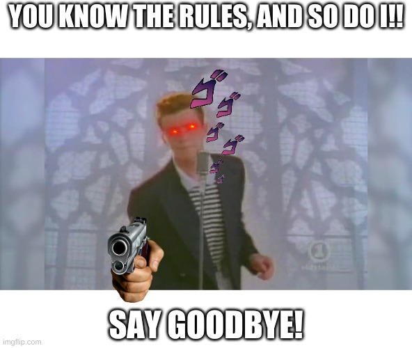 Rick Roll | YOU KNOW THE RULES, AND SO DO I!! SAY GOODBYE! | image tagged in rick roll | made w/ Imgflip meme maker