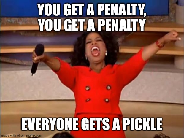 Noooooo | YOU GET A PENALTY, YOU GET A PENALTY; EVERYONE GETS A PICKLE | image tagged in memes,oprah you get a,ai meme | made w/ Imgflip meme maker