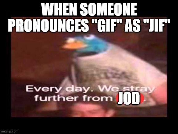 Every day, we stray further from JOD | WHEN SOMEONE PRONOUNCES "GIF" AS "JIF"; JOD | image tagged in everyday we stray further from god | made w/ Imgflip meme maker