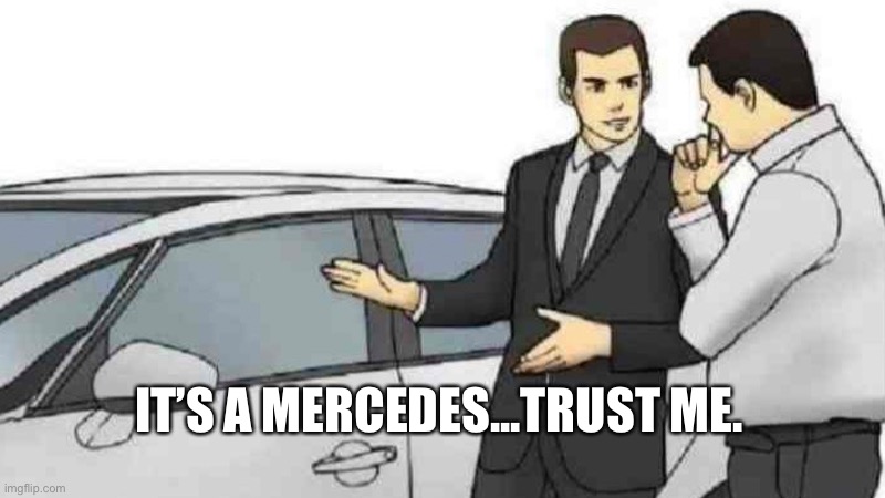 Yup, sure it is... | IT’S A MERCEDES...TRUST ME. | image tagged in memes,car salesman slaps roof of car | made w/ Imgflip meme maker