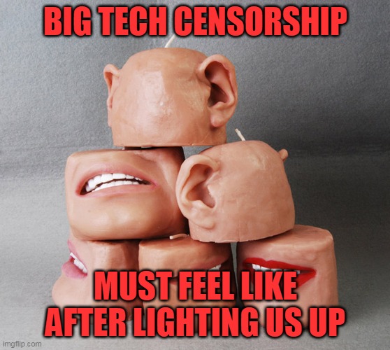 Sensory Candles | BIG TECH CENSORSHIP; MUST FEEL LIKE AFTER LIGHTING US UP | image tagged in sensory candles | made w/ Imgflip meme maker