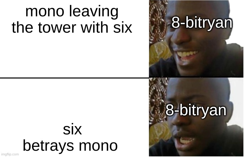 no go look at 8-bitryan you will see it (this is little nightmares 2) | mono leaving the tower with six; 8-bitryan; 8-bitryan; six betrays mono | image tagged in disappointed black guy | made w/ Imgflip meme maker