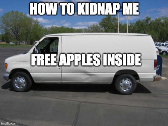 how to kidnap me | HOW TO KIDNAP ME; FREE APPLES INSIDE | image tagged in how to kidnap me | made w/ Imgflip meme maker