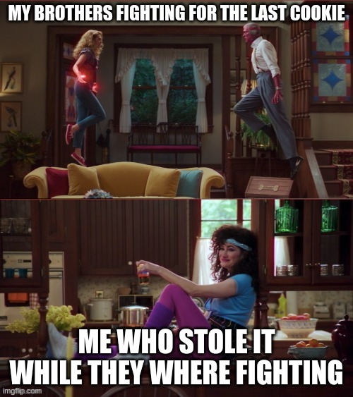 Wanda/Vision/Agnes | MY BROTHERS FIGHTING FOR THE LAST COOKIE; ME WHO STOLE IT WHILE THEY WHERE FIGHTING | image tagged in wanda/vision/agnes | made w/ Imgflip meme maker