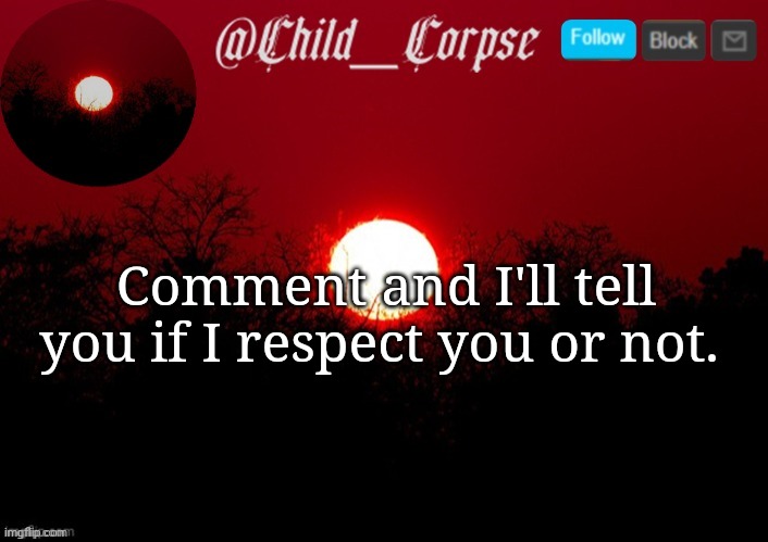 Child_Corpse announcement template | Comment and I'll tell you if I respect you or not. | image tagged in child_corpse announcement template | made w/ Imgflip meme maker