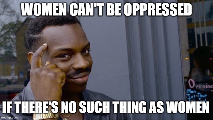 Roll Safe Think About It | WOMEN CAN'T BE OPPRESSED; IF THERE'S NO SUCH THING AS WOMEN | image tagged in memes,roll safe think about it | made w/ Imgflip meme maker