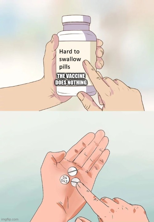Hard To Swallow Pills Meme | THE VACCINE DOES NOTHING | image tagged in memes,hard to swallow pills | made w/ Imgflip meme maker