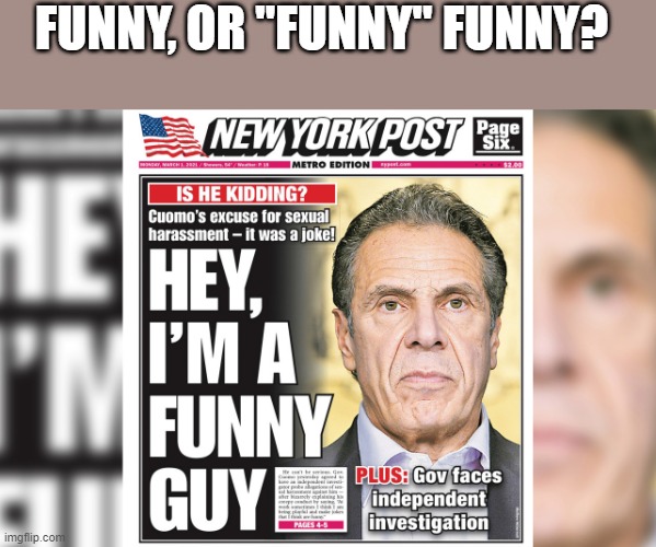 Funny Cuomo | FUNNY, OR "FUNNY" FUNNY? | image tagged in funny,politics,andrew cuomo,political correctness,democrats | made w/ Imgflip meme maker