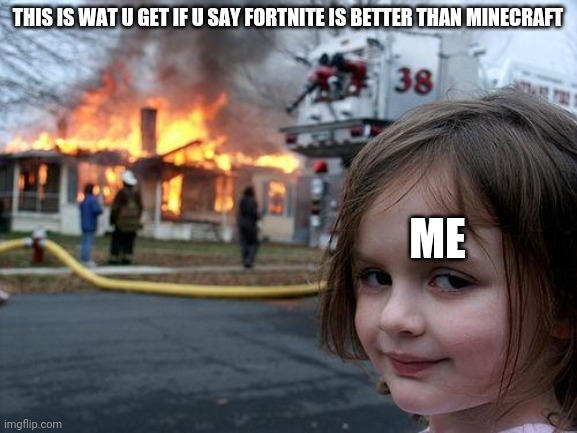 BRU LISTEN | THIS IS WAT U GET IF U SAY FORTNITE IS BETTER THAN MINECRAFT; ME | image tagged in memes,disaster girl | made w/ Imgflip meme maker