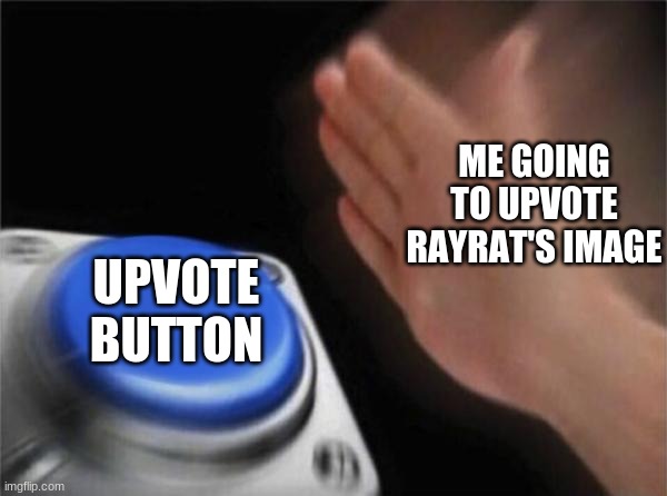 Rayrat pls upvote back | ME GOING TO UPVOTE RAYRAT'S IMAGE; UPVOTE BUTTON | image tagged in memes,blank nut button | made w/ Imgflip meme maker