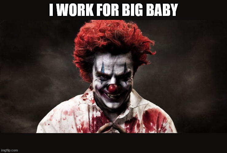 scary clown | I WORK FOR BIG BABY | image tagged in scary clown | made w/ Imgflip meme maker