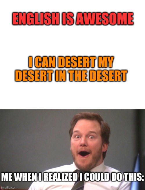 Say it out loud | ENGLISH IS AWESOME; I CAN DESERT MY DESERT IN THE DESERT; ME WHEN I REALIZED I COULD DO THIS: | image tagged in blank white template,chris pratt happy | made w/ Imgflip meme maker