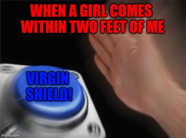 ACTIVATE THIS WHENEVER YOU CAN⚔️? | WHEN A GIRL COMES 
WITHIN TWO FEET OF ME; VIRGIN 
SHIELD! | image tagged in memes,blank nut button | made w/ Imgflip meme maker