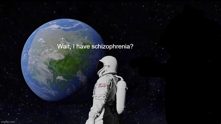 Yes. Yes you do. | Wait, I have schizophrenia? | image tagged in memes,always has been | made w/ Imgflip meme maker