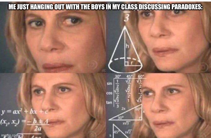 Math lady/Confused lady | ME JUST HANGING OUT WITH THE BOYS IN MY CLASS DISCUSSING PARADOXES: | image tagged in math lady/confused lady | made w/ Imgflip meme maker