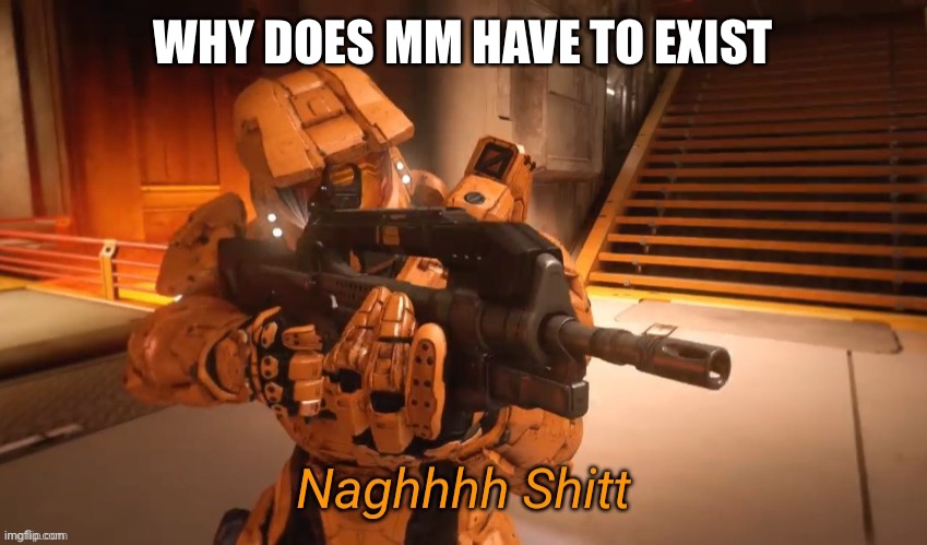 AHHHHHHH | WHY DOES MM HAVE TO EXIST | image tagged in naghhhh shit | made w/ Imgflip meme maker