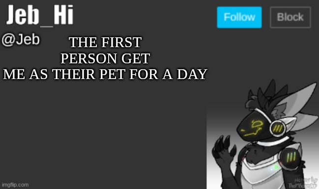 THE FIRST PERSON GET ME AS THEIR PET FOR A DAY | image tagged in jeb_hi | made w/ Imgflip meme maker