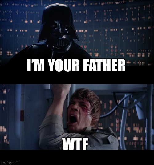 I’m your father reaction lol | I’M YOUR FATHER; WTF | image tagged in memes,star wars no | made w/ Imgflip meme maker