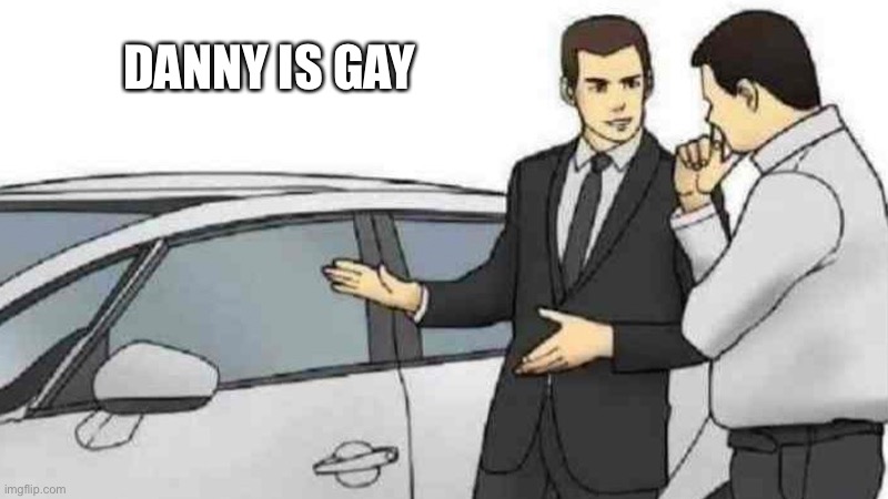Car Salesman Slaps Roof Of Car Meme | DANNY IS GAY | image tagged in memes,car salesman slaps roof of car | made w/ Imgflip meme maker